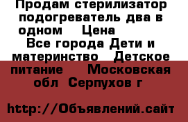 Продам стерилизатор-подогреватель два в одном. › Цена ­ 1 400 - Все города Дети и материнство » Детское питание   . Московская обл.,Серпухов г.